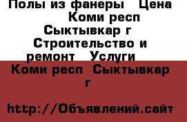 Полы из фанеры › Цена ­ 500 - Коми респ., Сыктывкар г. Строительство и ремонт » Услуги   . Коми респ.,Сыктывкар г.